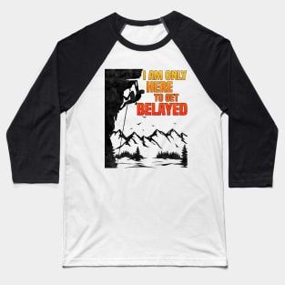 Im Only Here To Get Belayed, Funny Rock Climbing Sport And Bouldering Lovers Baseball T-Shirt